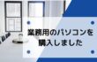 社労士業務用のパソコンが壊れて新しく購入した話