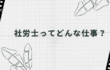 社労士ってどんな仕事？